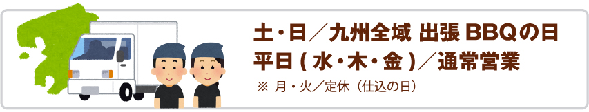 土日は九州全域出張BBQの日、水木金は通常営業、月火は定休日