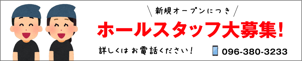 新規オープンにつきホールスタッフ大募集！詳しくは096-380-3233までお電話ください。